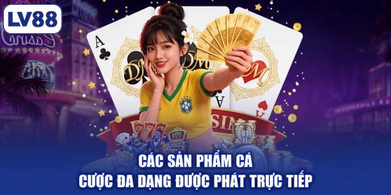 Các sản phẩm cá cược đa dạng được phát trực tiếp