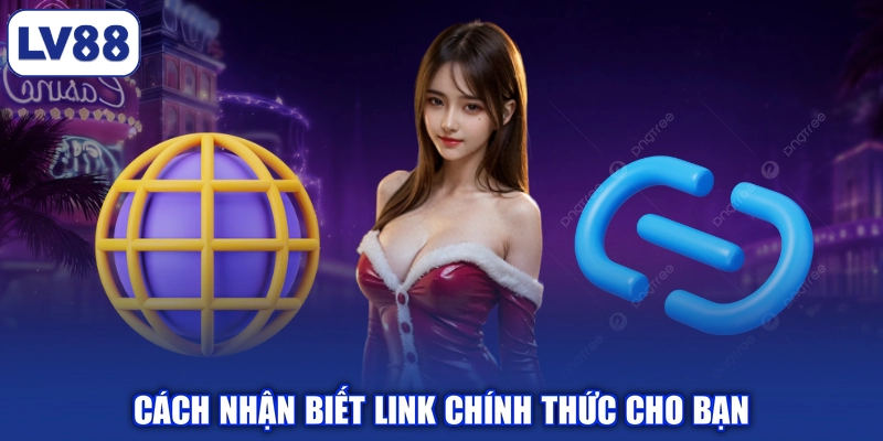 Cách nhận biết link chính thức cho bạn
