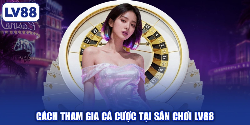 Cách tham gia cá cược tại sân chơi LV88