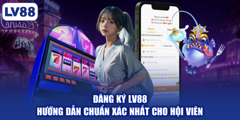 Đăng Ký LV88 | Hướng Dẫn Chuẩn Xác Nhất Cho Hội Viên