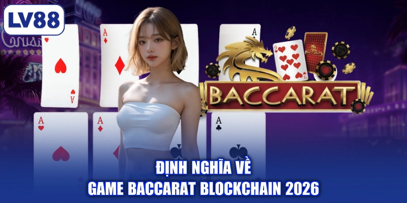 Định nghĩa về game Baccarat Blockchain 2026