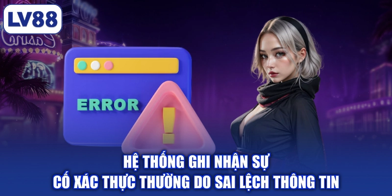 Hệ thống ghi nhận sự cố xác thực thường do sai lệch thông tin