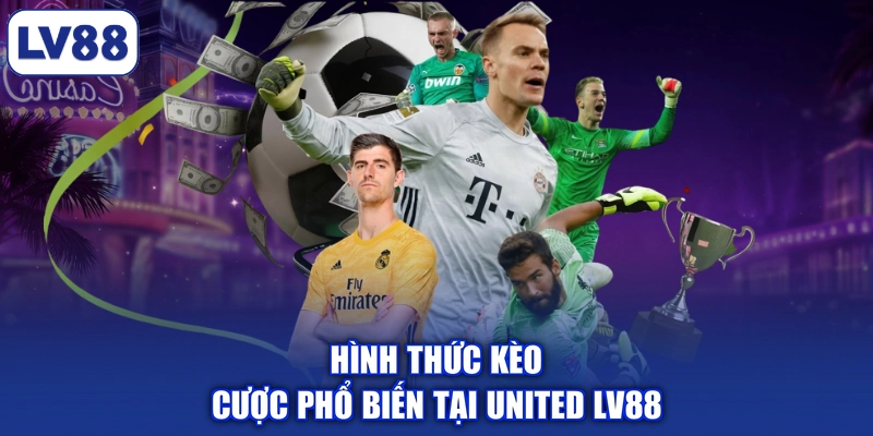 Hình thức kèo cược phổ biến tại United LV88