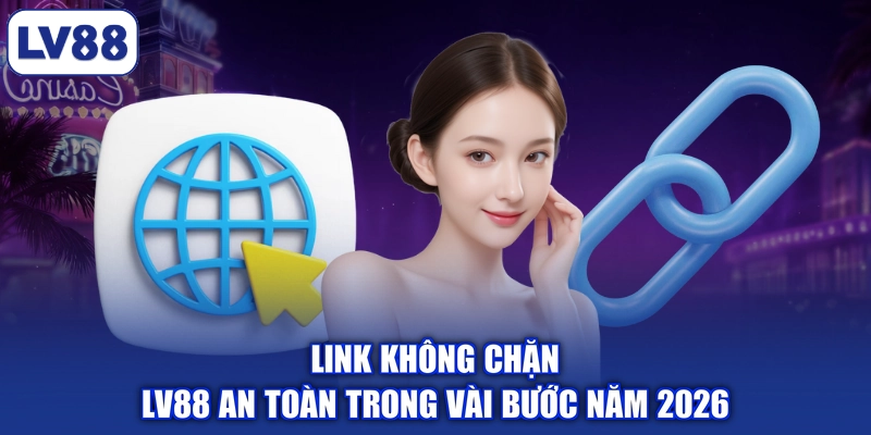 Link Không Chặn LV88 An Toàn Trong Vài Bước Năm 2026