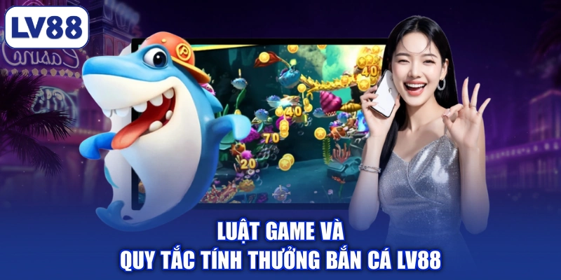Luật game và quy tắc tính thưởng bắn cá LV88