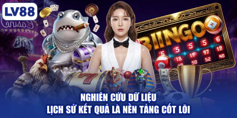 Nghiên cứu dữ liệu lịch sử kết quả là nền tảng cốt lõi