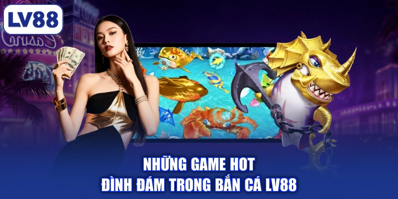 Những game hot đình đám trong bắn cá LV88