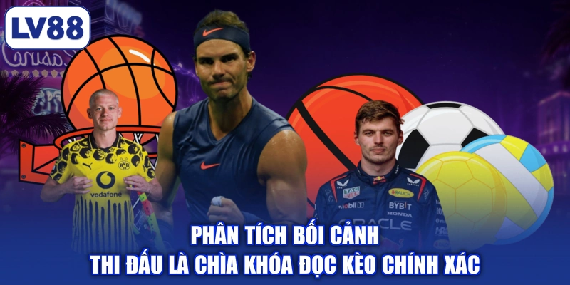 Phân tích bối cảnh thi đấu là chìa khóa đọc kèo chính xác