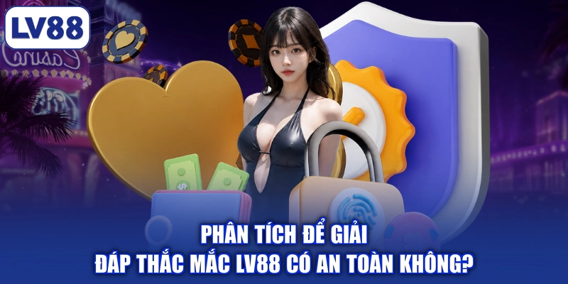 Phân tích để giải đáp thắc mắc LV88 có an toàn không?