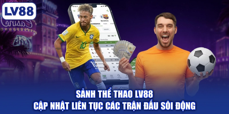 Sảnh thể thao LV88 cập nhật liên tục các trận đấu sôi động
