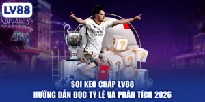 Soi Kèo Chấp LV88 | Hướng Dẫn Đọc Tỷ Lệ Và Phân Tích 2026