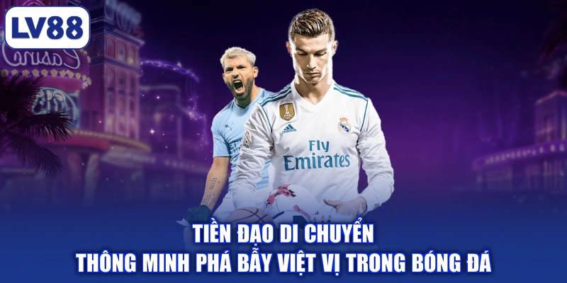 Tiền đạo di chuyển thông minh phá bẫy việt vị trong bóng đá