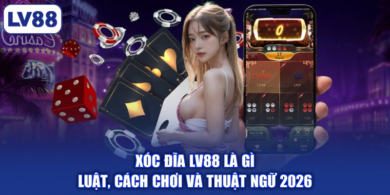 Xóc Đĩa LV88 Là Gì | Luật, Cách Chơi Và Thuật Ngữ 2026