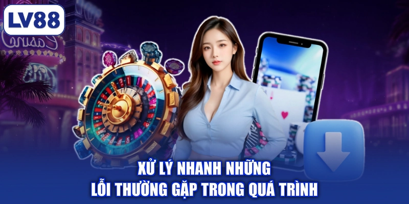 Xử lý nhanh những lỗi thường gặp trong quá trình